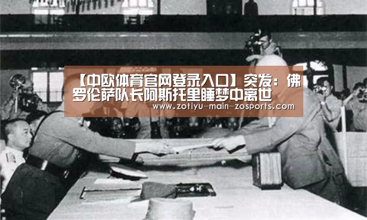 【中欧体育官网登录入口】突发:佛罗伦萨队长阿斯托里睡梦中离世(图3) 中欧体育官网登录入口
